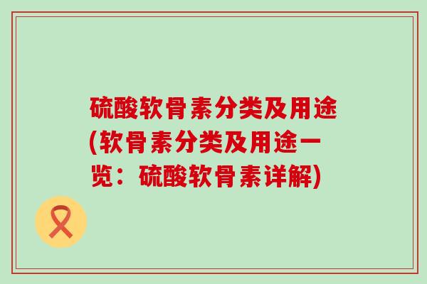 硫酸软骨素分类及用途(软骨素分类及用途一览:硫酸软骨素详解) 硫酸软骨素分类及用途(软骨素分类及用途一览:硫酸软骨素详解)