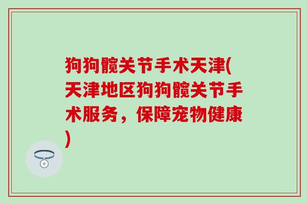 狗狗髋关节手术天津(天津地区狗狗髋关节手术服务,保障宠物健康) 狗狗髋关节手术天津(天津地区狗狗髋关节手术服务,保障宠物健康)