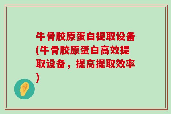 牛骨胶原蛋白提取设备(牛骨胶原蛋白高效提取设备,提高提取效率) 牛骨胶原蛋白提取设备(牛骨胶原蛋白高效提取设备,提高提取效率)