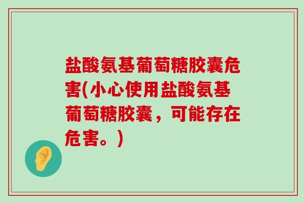 盐酸氨基葡萄糖胶囊危害(小心使用盐酸氨基葡萄糖胶囊，可能存在危害。)