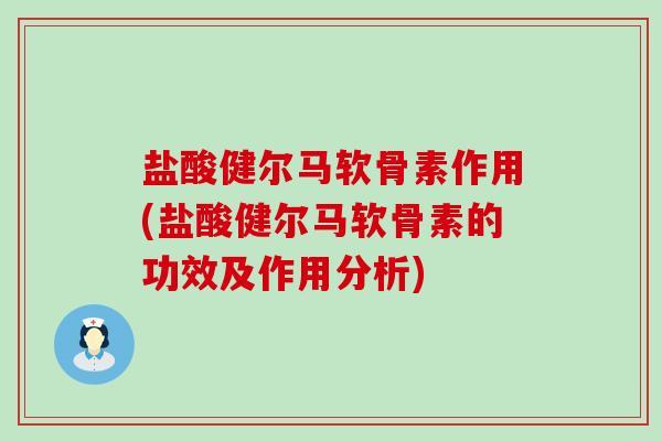 盐酸健尔马软骨素作用(盐酸健尔马软骨素的功效及作用分析) 盐酸健尔马软骨素作用(盐酸健尔马软骨素的功效及作用分析)