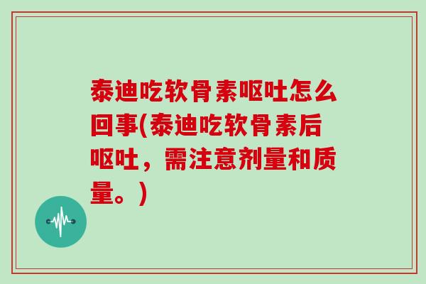 泰迪吃软骨素怎么回事(泰迪吃软骨素后,需注意剂量和质量。) 泰迪吃软骨素怎么回事(泰迪吃软骨素后,需注意剂量和质量。)