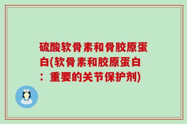 硫酸软骨素和骨胶原蛋白(软骨素和胶原蛋白：重要的关节保护剂)