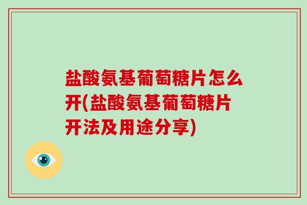 盐酸氨基葡萄糖片怎么开(盐酸氨基葡萄糖片开法及用途分享) 盐酸氨基葡萄糖片怎么开(盐酸氨基葡萄糖片开法及用途分享)