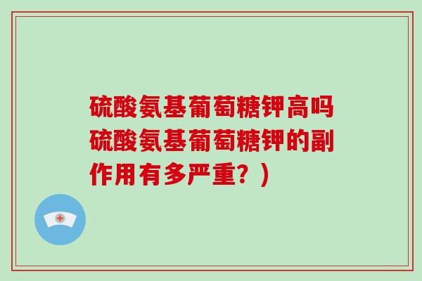 硫酸氨基葡萄糖钾高吗硫酸氨基葡萄糖钾的副作用有多严重?) 硫酸氨基葡萄糖钾高吗硫酸氨基葡萄糖钾的副作用有多严重?)