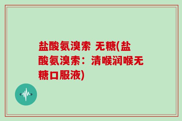 盐酸氨溴索 无糖(盐酸氨溴索:清喉润喉无糖口服液) 盐酸氨溴索 无糖(盐酸氨溴索:清喉润喉无糖口服液)