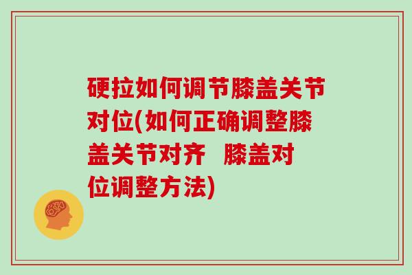 硬拉如何调节膝盖关节对位(如何正确调整膝盖关节对齐 膝盖对位调整方法) 硬拉如何调节膝盖关节对位(如何正确调整膝盖关节对齐 膝盖对位调整方法)