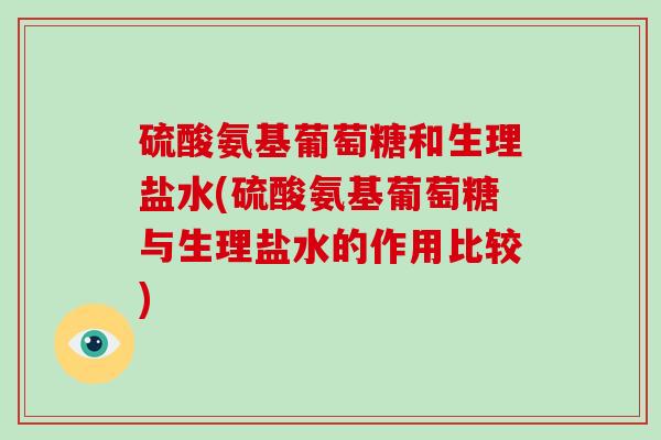 硫酸氨基葡萄糖和生理盐水(硫酸氨基葡萄糖与生理盐水的作用比较) 硫酸氨基葡萄糖和生理盐水(硫酸氨基葡萄糖与生理盐水的作用比较)