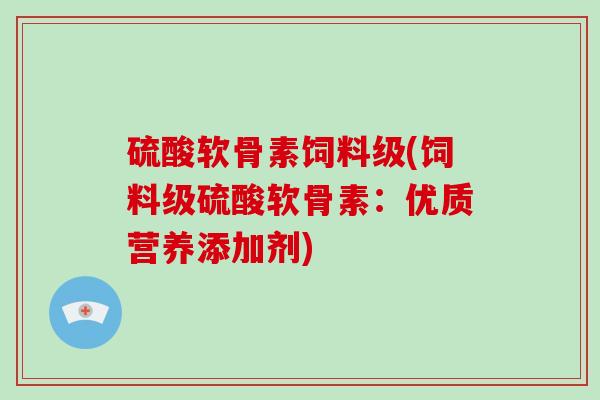硫酸软骨素饲料级(饲料级硫酸软骨素：优质营养添加剂)