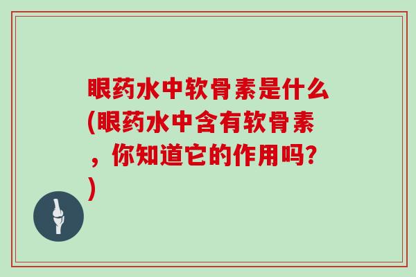 眼药水中软骨素是什么(眼药水中含有软骨素,你知道它的作用吗?) 眼药水中软骨素是什么(眼药水中含有软骨素,你知道它的作用吗?)