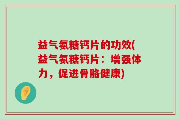 益气氨糖钙片的功效(益气氨糖钙片：增强体力，促进骨骼健康)
