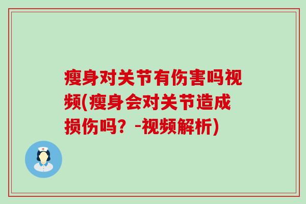 瘦身对关节有伤害吗视频(瘦身会对关节造成损伤吗？-视频解析)
