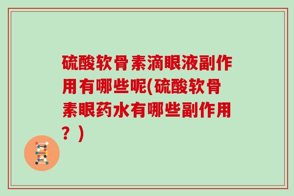 硫酸软骨素滴眼液副作用有哪些呢(硫酸软骨素眼药水有哪些副作用？)