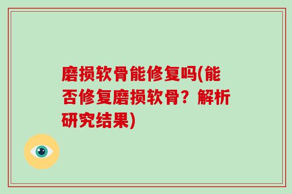 磨损软骨能修复吗(能否修复磨损软骨？解析研究结果)