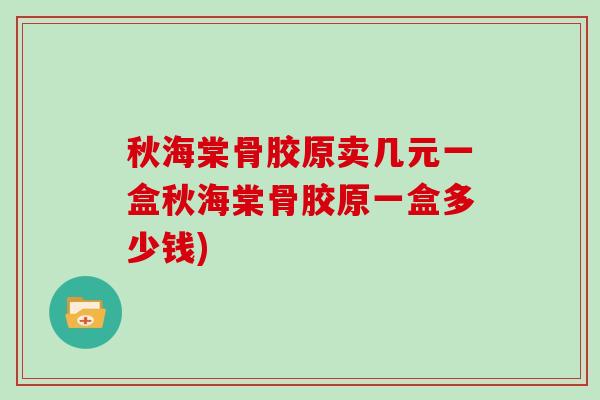 秋海棠骨胶原卖几元一盒秋海棠骨胶原一盒多少钱) 秋海棠骨胶原卖几元一盒秋海棠骨胶原一盒多少钱)