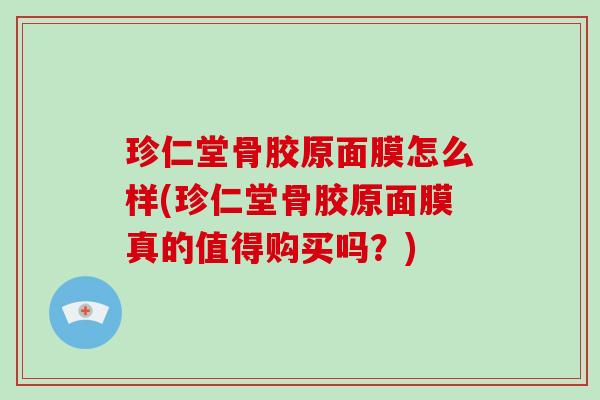 珍仁堂骨胶原面膜怎么样(珍仁堂骨胶原面膜真的值得购买吗？)