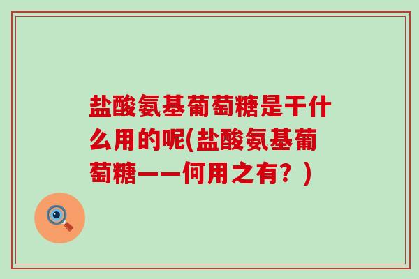 盐酸氨基葡萄糖是干什么用的呢(盐酸氨基葡萄糖——何用之有?) 盐酸氨基葡萄糖是干什么用的呢(盐酸氨基葡萄糖——何用之有?)
