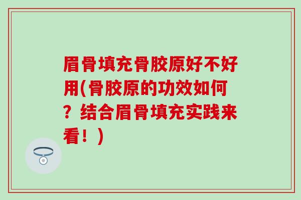 眉骨填充骨胶原好不好用(骨胶原的功效如何?结合眉骨填充实践来看!) 眉骨填充骨胶原好不好用(骨胶原的功效如何?结合眉骨填充实践来看!)