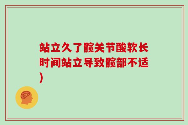 站立久了髋关节酸软长时间站立导致髋部不适) 站立久了髋关节酸软长时间站立导致髋部不适)