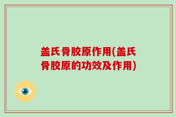 盖氏骨胶原作用(盖氏骨胶原的功效及作用) 盖氏骨胶原作用(盖氏骨胶原的功效及作用)