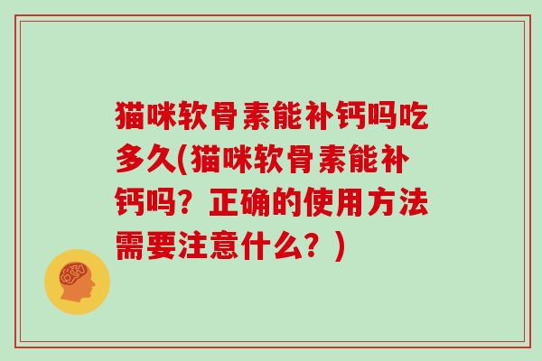 猫咪软骨素能补钙吗吃多久(猫咪软骨素能补钙吗?正确的使用方法需要注意什么?) 猫咪软骨素能补钙吗吃多久(猫咪软骨素能补钙吗?正确的使用方法需要注意什么?)