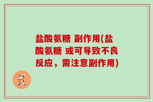 盐酸氨糖 副作用(盐酸氨糖 或可导致不良反应,需注意副作用) 盐酸氨糖 副作用(盐酸氨糖 或可导致不良反应,需注意副作用)