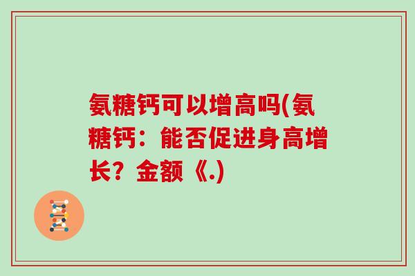 氨糖钙可以增高吗(氨糖钙：能否促进身高增长？金额《.)