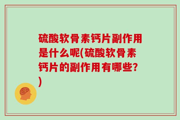 硫酸软骨素钙片副作用是什么呢(硫酸软骨素钙片的副作用有哪些?) 硫酸软骨素钙片副作用是什么呢(硫酸软骨素钙片的副作用有哪些?)