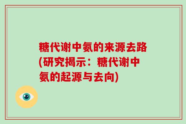 糖代谢中氨的来源去路(研究揭示:糖代谢中氨的起源与去向) 糖代谢中氨的来源去路(研究揭示:糖代谢中氨的起源与去向)