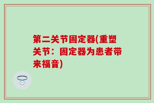 第二关节固定器(重塑关节：固定器为患者带来福音)