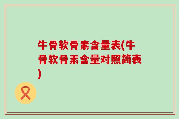 牛骨软骨素含量表(牛骨软骨素含量对照简表)