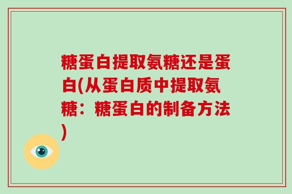 糖蛋白提取氨糖还是蛋白(从蛋白质中提取氨糖:糖蛋白的制备方法) 糖蛋白提取氨糖还是蛋白(从蛋白质中提取氨糖:糖蛋白的制备方法)