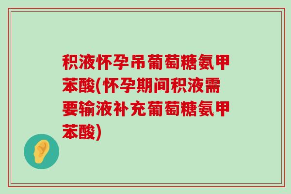 积液怀孕吊葡萄糖氨甲苯酸(怀孕期间积液需要输液补充葡萄糖氨甲苯酸) 积液怀孕吊葡萄糖氨甲苯酸(怀孕期间积液需要输液补充葡萄糖氨甲苯酸)