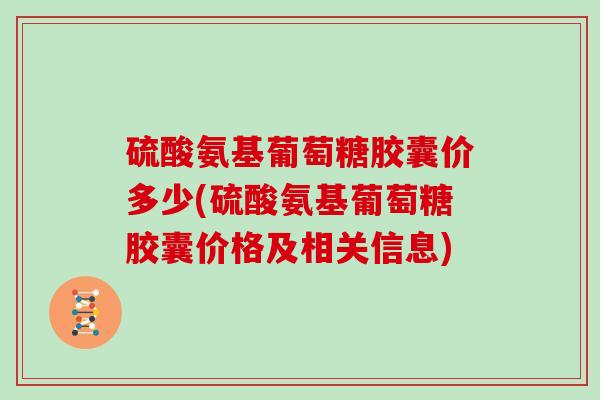 硫酸氨基葡萄糖胶囊价多少(硫酸氨基葡萄糖胶囊价格及相关信息)