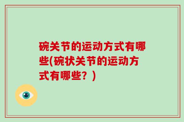 碗关节的运动方式有哪些(碗状关节的运动方式有哪些?) 碗关节的运动方式有哪些(碗状关节的运动方式有哪些?)