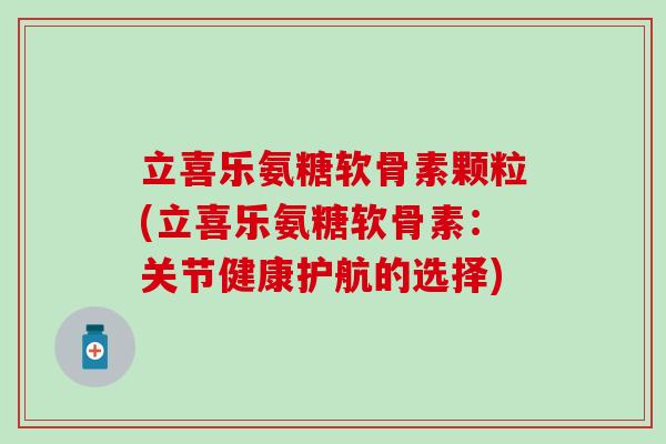 立喜乐氨糖软骨素颗粒(立喜乐氨糖软骨素:关节健康护航的选择) 立喜乐氨糖软骨素颗粒(立喜乐氨糖软骨素:关节健康护航的选择)