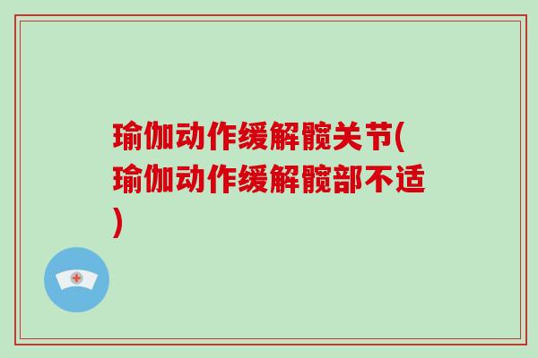瑜伽动作缓解髋关节(瑜伽动作缓解髋部不适) 瑜伽动作缓解髋关节(瑜伽动作缓解髋部不适)