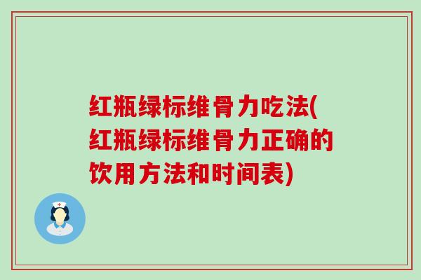 红瓶绿标维骨力吃法(红瓶绿标维骨力正确的饮用方法和时间表) 红瓶绿标维骨力吃法(红瓶绿标维骨力正确的饮用方法和时间表)