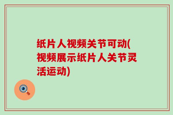 纸片人视频关节可动(视频展示纸片人关节灵活运动) 纸片人视频关节可动(视频展示纸片人关节灵活运动)