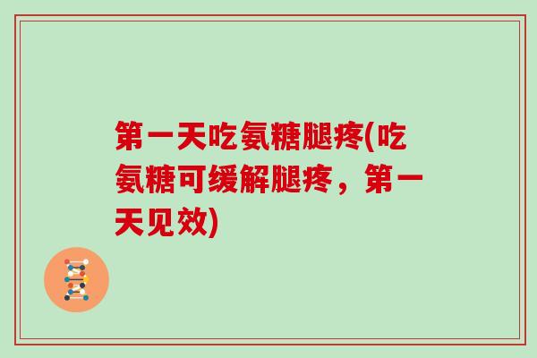 第一天吃氨糖腿疼(吃氨糖可缓解腿疼,第一天见效) 第一天吃氨糖腿疼(吃氨糖可缓解腿疼,第一天见效)