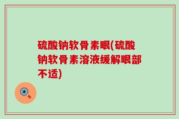硫酸钠软骨素眼(硫酸钠软骨素溶液缓解眼部不适) 硫酸钠软骨素眼(硫酸钠软骨素溶液缓解眼部不适)