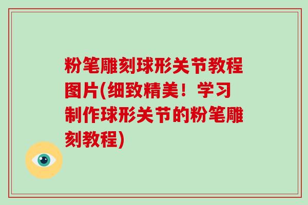 粉笔雕刻球形关节教程图片(细致精美！学习制作球形关节的粉笔雕刻教程)