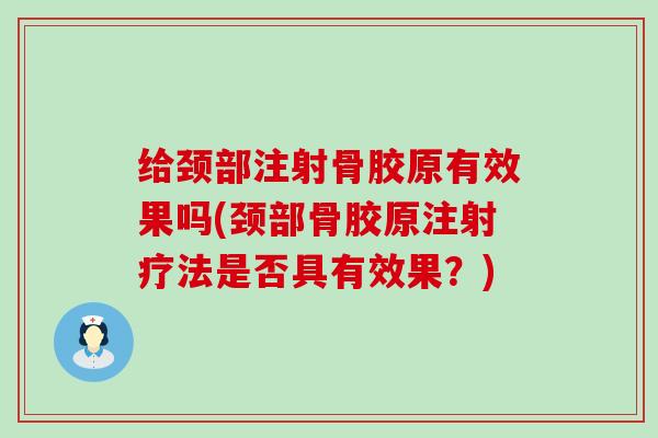 给颈部注射骨胶原有效果吗(颈部骨胶原注射疗法是否具有效果?) 给颈部注射骨胶原有效果吗(颈部骨胶原注射疗法是否具有效果?)