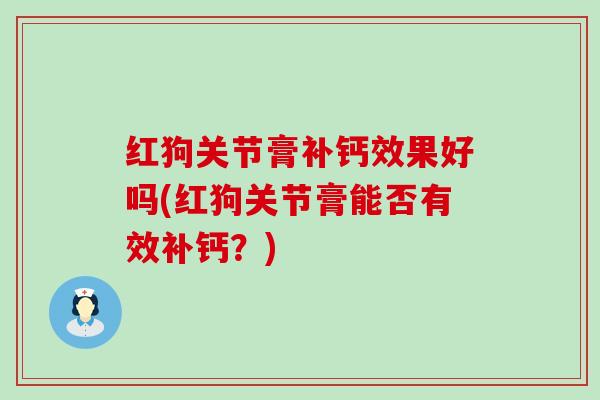 红狗关节膏补钙效果好吗(红狗关节膏能否有效补钙?) 红狗关节膏补钙效果好吗(红狗关节膏能否有效补钙?)