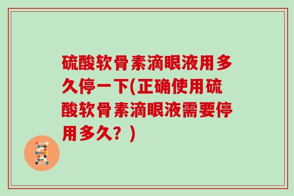 硫酸软骨素滴眼液用多久停一下(正确使用硫酸软骨素滴眼液需要停用多久？)