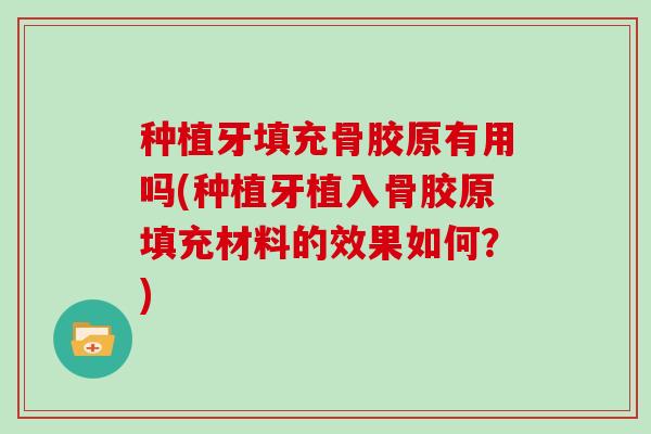 种植牙填充骨胶原有用吗(种植牙植入骨胶原填充材料的效果如何?) 种植牙填充骨胶原有用吗(种植牙植入骨胶原填充材料的效果如何?)