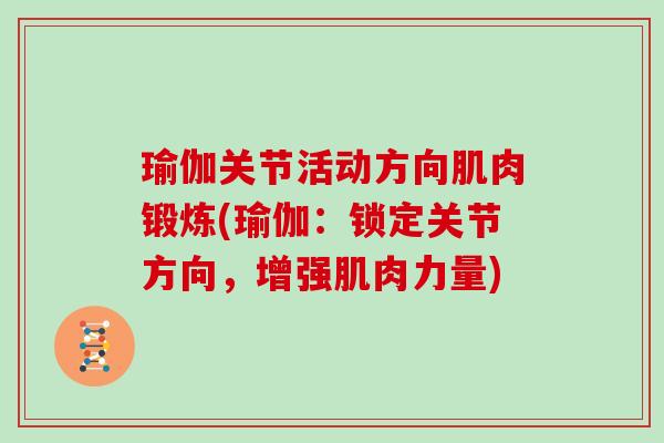 瑜伽关节活动方向肌肉锻炼(瑜伽:锁定关节方向,增强肌肉力量) 瑜伽关节活动方向肌肉锻炼(瑜伽:锁定关节方向,增强肌肉力量)