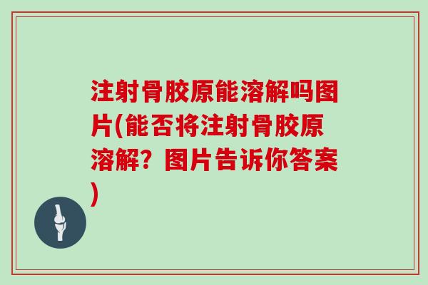 注射骨胶原能溶解吗图片(能否将注射骨胶原溶解？图片告诉你答案)