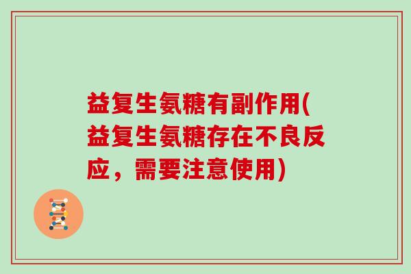 益复生氨糖有副作用(益复生氨糖存在不良反应，需要注意使用)