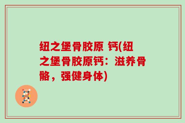 纽之堡骨胶原 钙(纽之堡骨胶原钙：滋养骨骼，强健身体)